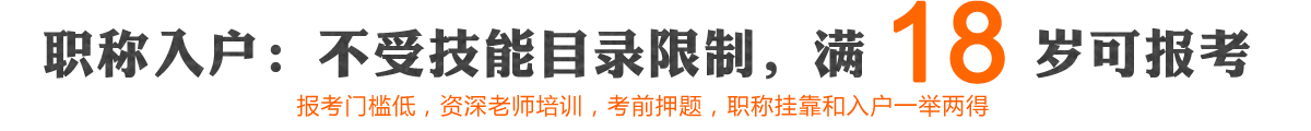 职称入户：不受技能目录限制，满18周岁即可报考，报考门槛低，资深老师培训，考前押题，职称挂靠和入户一举两得