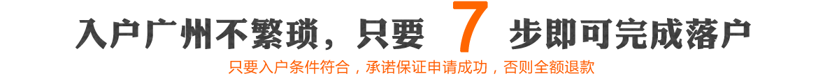 入户广州不繁琐，只要7步即可完成落户，只要入户条件符合，承诺保证申请成功，否则全额退款